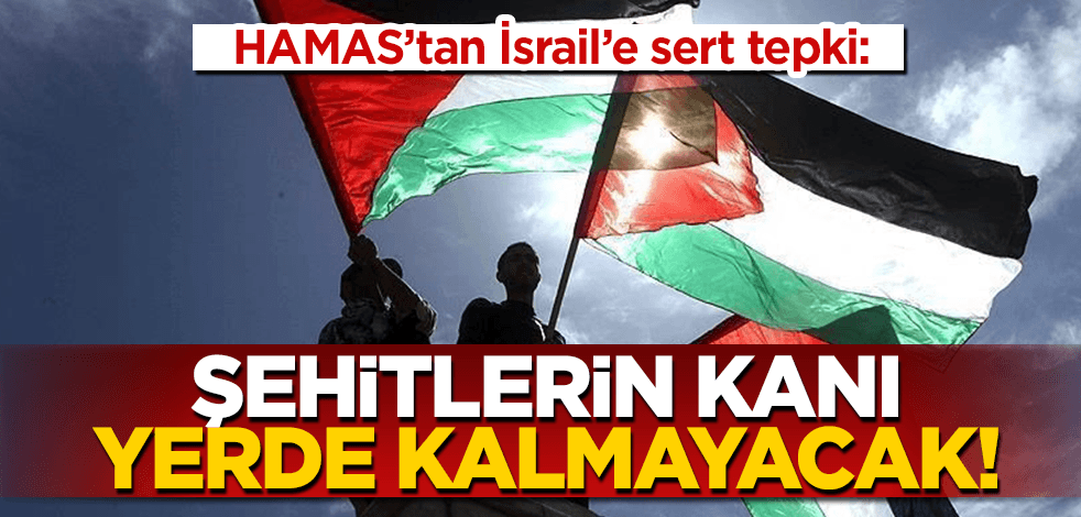 Hamas’tan İsrail’e sert tepki: Kanları yerde kalmayacak!