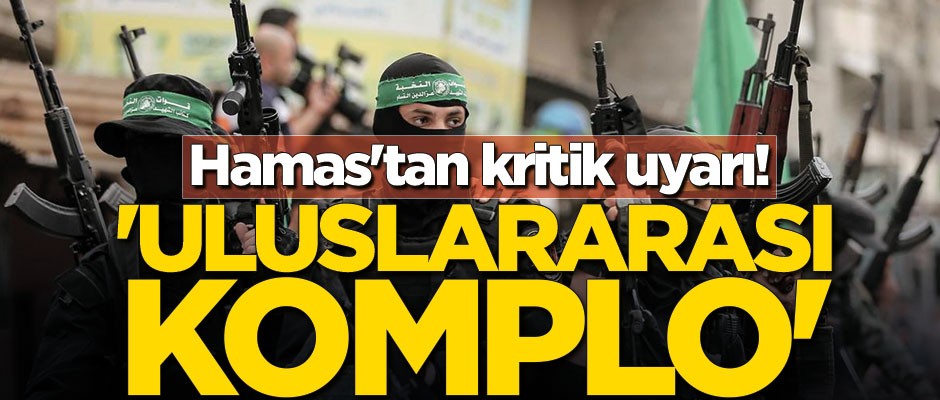Hamas'tan kritik uyarı! 'Uluslararası komplo'