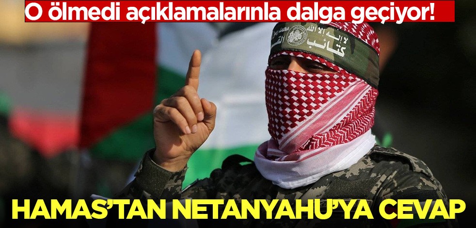Hamas'tan Netanyahu'ya cevap: O ölmedi açıklamalarınla dalga geçiyor