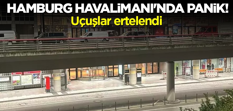 Hamburg Havalimanı'nda panik! Uçuşlar ertelendi
