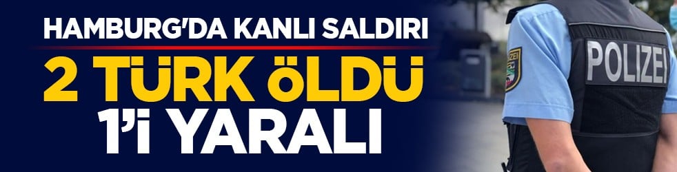 Hamburg'da kanlı saldırı: 2 Türk öldü, 1’i yaralı