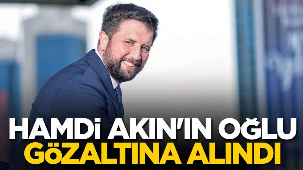 Hamdi Akın'ın oğlu gözaltına alındı