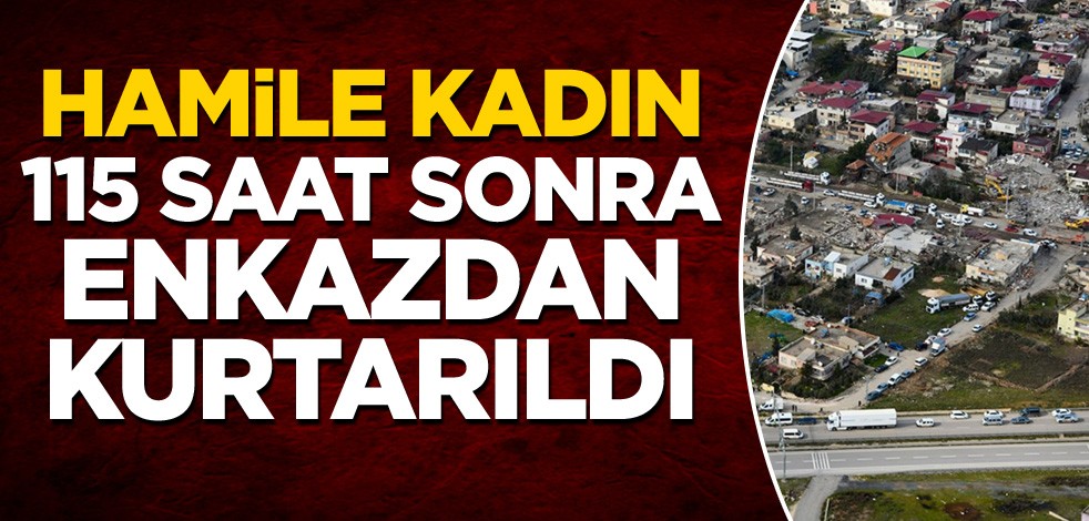 Hamile kadın 115 saat sonra enkazdan kurtarıldı
