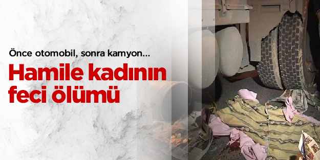  Hamile kadını önce otomobil sonra kamyon ezdi...