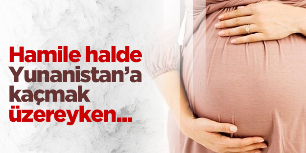 Hamile olan Suriyeli kaçak göçmen yakalandı