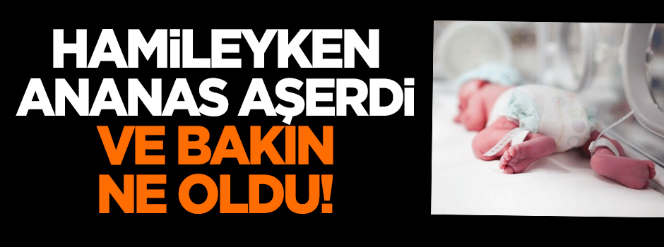 Hamileyken ananas aşerdi ve bakın ne oldu!