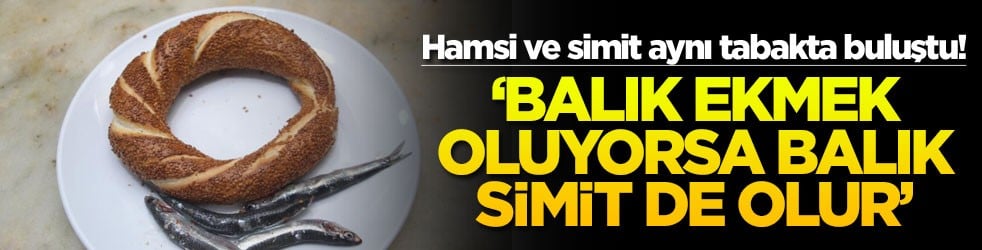 Hamsi ve simit aynı tabakta buluştu! ’Balık ekmek oluyorsa balık simit de olur’