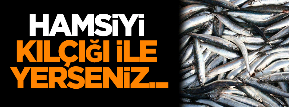 Hamsiyi kılçığı ile yerseniz...