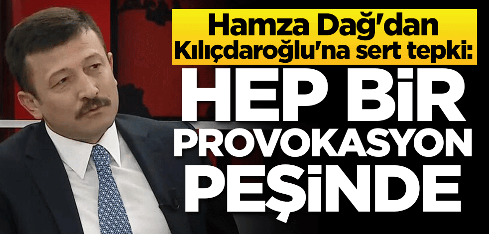 Hamza Dağ'dan Kılıçdaroğlu'na sert tepki: Hep bir provokasyon peşinde