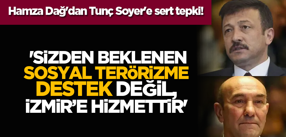 Hamza Dağ'dan Tunç Soyer'e sert tepki! 'Sizden beklenen sosyal terörizme destek değil, İzmir’e hizmettir'