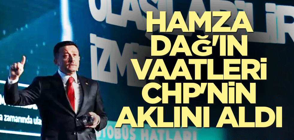 Hamza Dağ'ın vaatleri CHP'nin aklını aldı