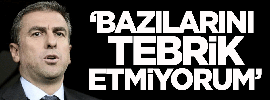 Hamzaoğlu: Bazılarını tebrik etmiyorum
