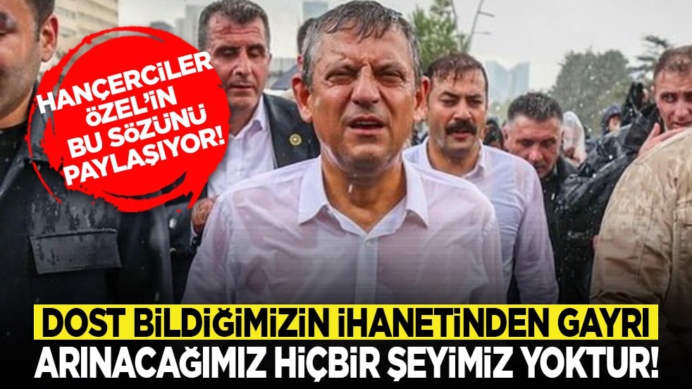 Hançerciler Özel’in bu sözünü paylaşıyor! “Dost bildiğimizin ihanetinden gayrı arınacağımız hiçbir şeyimiz yoktur!”