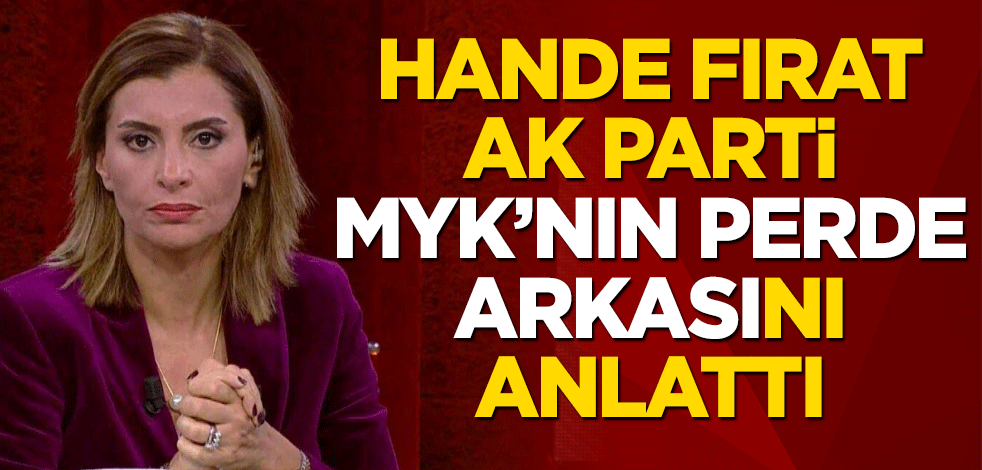 Hande Fırat AK Parti MYK’nın perde arkasını anlattı