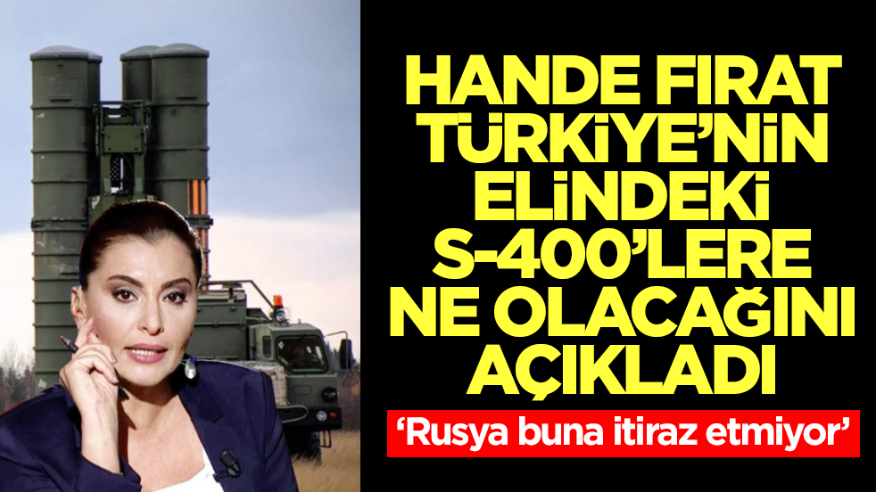 Hande Fırat, Türkiye'deki S-400'lere ne olacağını açıkladı: Rusya buna itiraz etmiyor