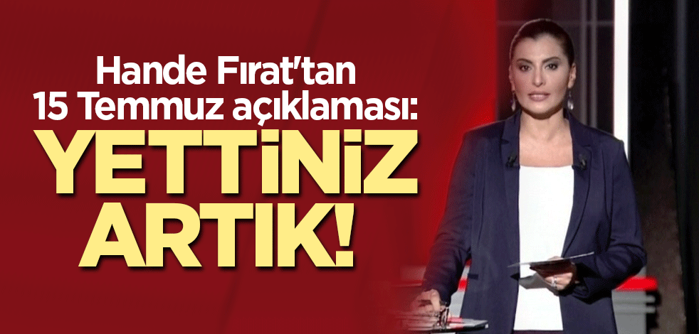 Hande Fırat'tan 15 Temmuz açıklaması: Yettiniz artık!