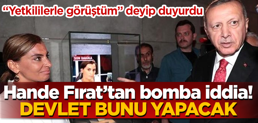 Hande Fırat’tan bomba iddia! "Yetkililerle görüştüm" deyip duyurdu: Devlet bunu yapacak