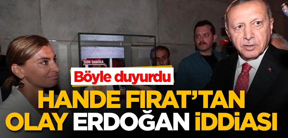 Hande Fırat'tan olay Erdoğan iddiası! Böyle duyurdu