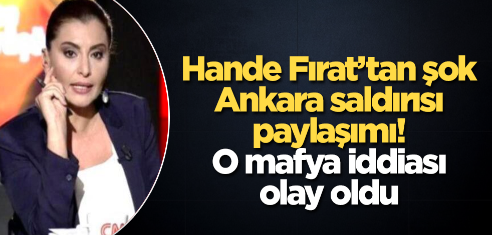 Hande Fırat'tan şok Ankara saldırısı paylaşımı! O mafya iddiası olay oldu