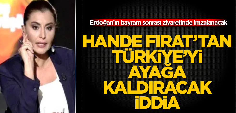 Hande Fırat’tan Türkiye’yi ayağa kaldıracak iddia! Erdoğan'ın bayram sonrası ziyaretinde imzalanacak! Oradan Türkiye’ye para akacak