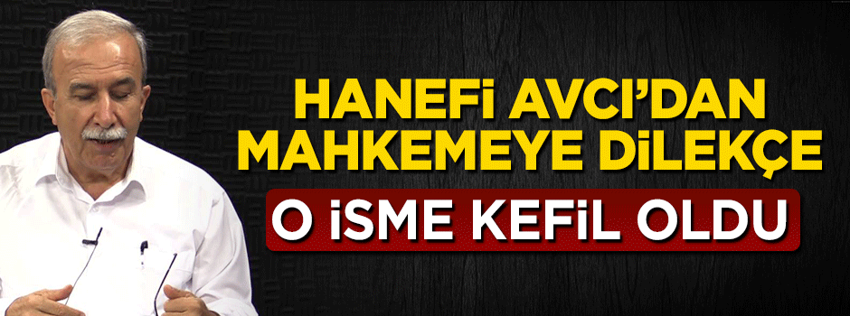 Hanefi Avcı mahkemeye dilekçe göndererek o isme kefil oldu