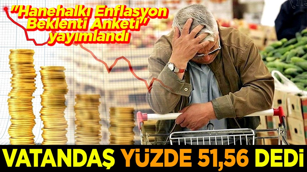 "Hanehalkı Enflasyon Beklenti Anketi" yayımlandı Vatandaş yüzde 51,56 dedi