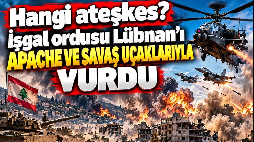 Hangi ateşkes? İşgal ordusu Lübnan’ı Apache ve savaş uçaklarıyla vurdu
