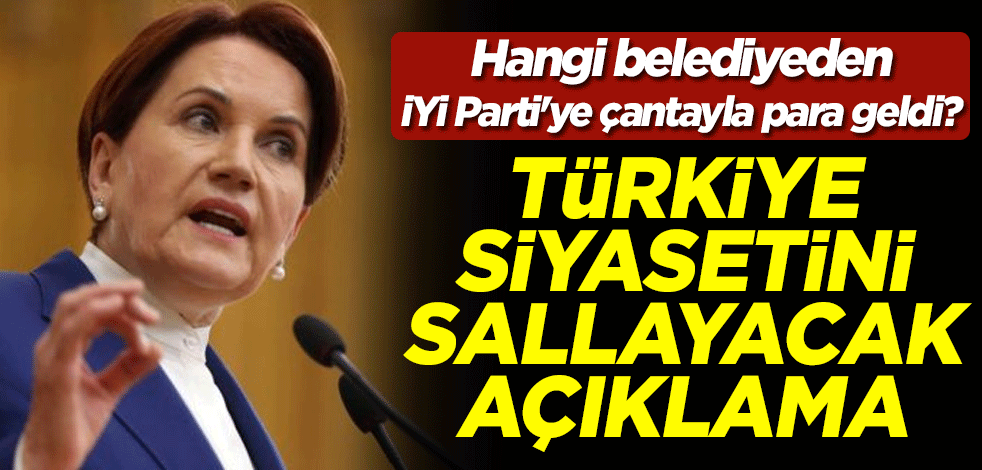 Hangi belediyeden İYİ Parti'ye çantayla para geldi? Türkiye siyasetini sallayacak açıklama
