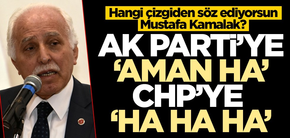 Hangi çizgiden söz ediyorsun Mustafa Kamalak? AK Parti’ye ‘aman ha’, CHP’ye ‘ha ha ha’