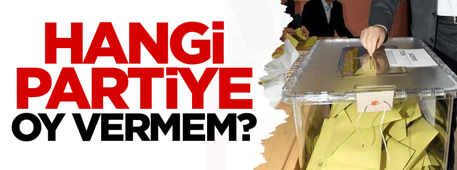 Hangi partiye oy vermem?