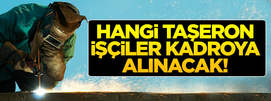 Hangi taşeron işçiler kadroya alınacak?
