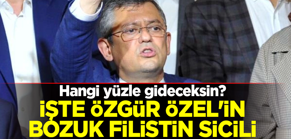 Hangi yüzle gideceksin? İşte Özgür Özel'in bozuk Filistin sicili