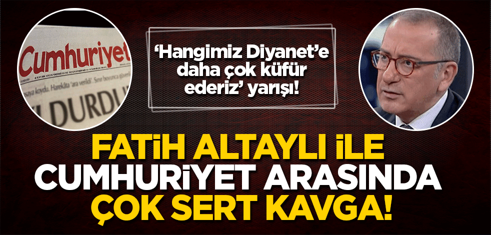 Hangimiz Diyanet'e daha fazla küfür ederiz yarışı! Cumhuriyet gazetesi ile Fatih Altaylı birbirine düştü