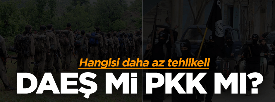 Hangisi az tehlikeli PKK mı DAEŞ mi?