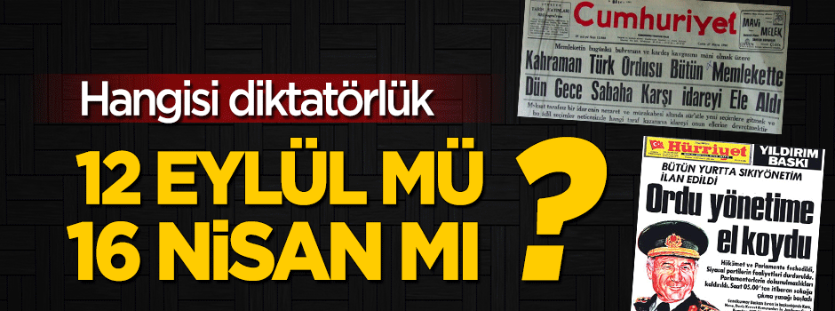 Hangisi diktatörlük; 12 Eylül mü, 16 Nisan mı?