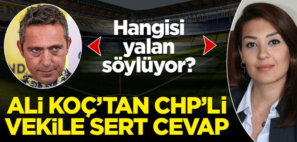 Hangisi yalan söylüyor? Ali Koç'tan CHP'li vekile sert cevap!