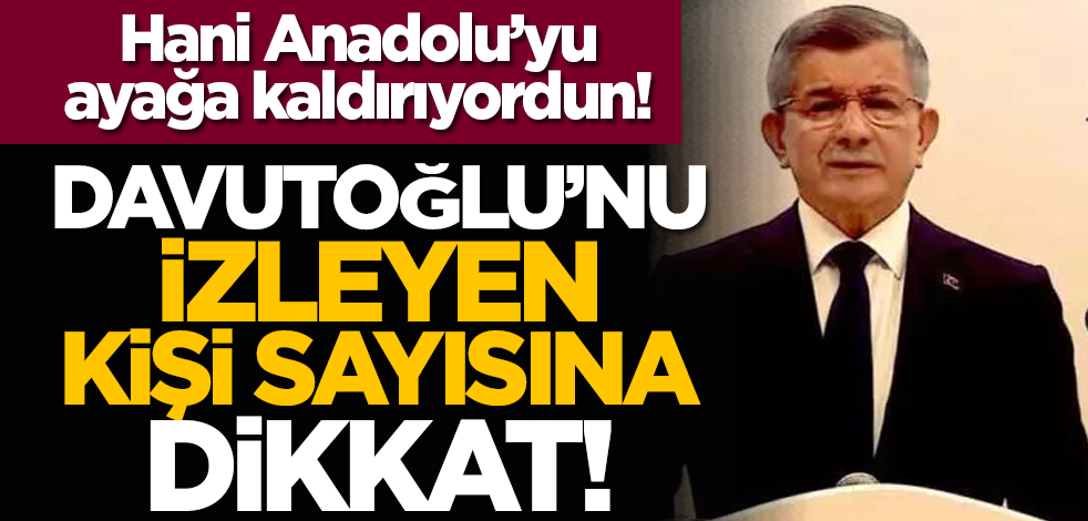Hani Anadolu’yu ayağa kaldırıyordun! Davutoğlu’nu izleyen kişi sayısına dikkat!