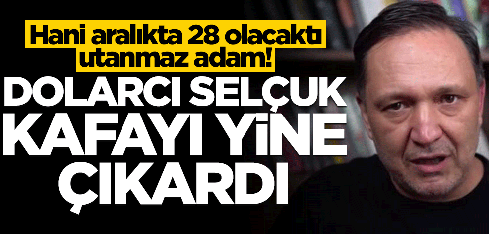 Hani aralıkta 28 olacaktı utanmaz adam! Dolarcı Selçuk kafayı yine çıkardı