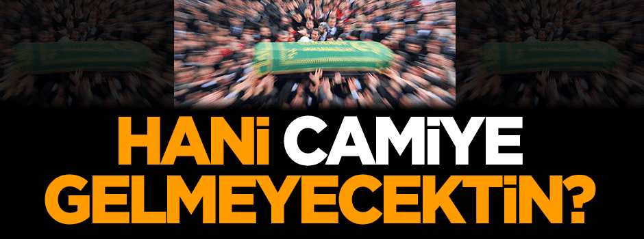 Hani camiye gelmeyecektin?