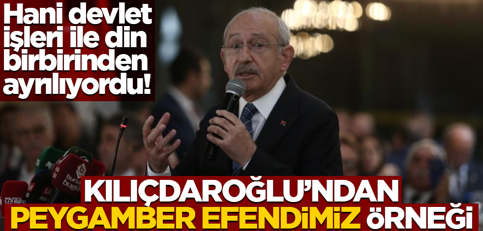 Hani devlet işleri ile din birbirinden ayrılıyordu! Kılıçdaroğlu’ndan Peygamber Efendimiz örneği