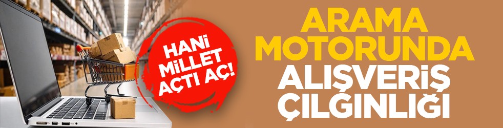 Hani millet açtı aç! Arama motorunda alışveriş çılgınlığı