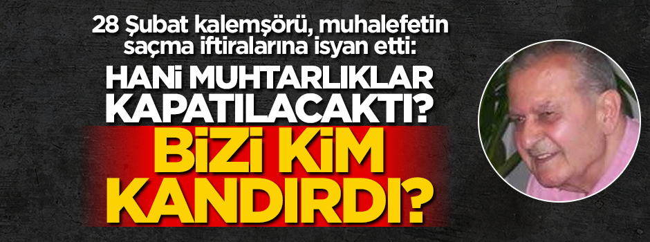 Rauf Tamer: Hani muhtarlıklar kapatılacaktı? Bizi kim kandırdı?