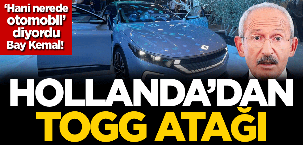 ‘Hani nerede otomobil’ diyordu Bay Kemal! Hollanda'dan TOGG atağı