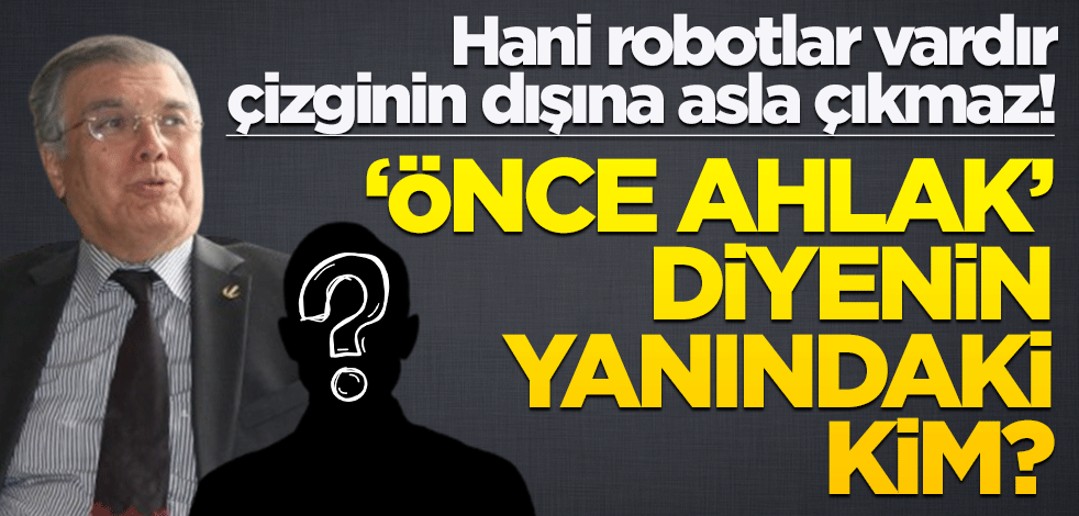 Hani robotlar vardır çizginin dışına asla çıkmaz! "Önce ahlak" diyenin yanındaki adam kim?