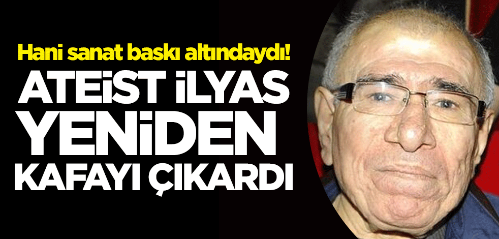 Hani sanat baskı altındaydı! Ateist İlyas Salman yeniden kafayı çıkardı