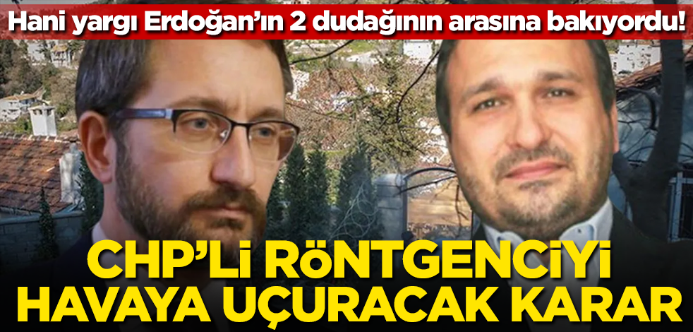 Hani yargı Erdoğan’ın 2 dudağının arasına bakıyordu! CHP'li röntgenciyi havaya uçuracak karar