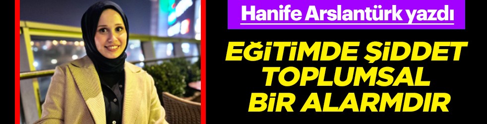Hanife Arslantürk: Eğitimde Şiddet Toplumsal Bir Alarmdır