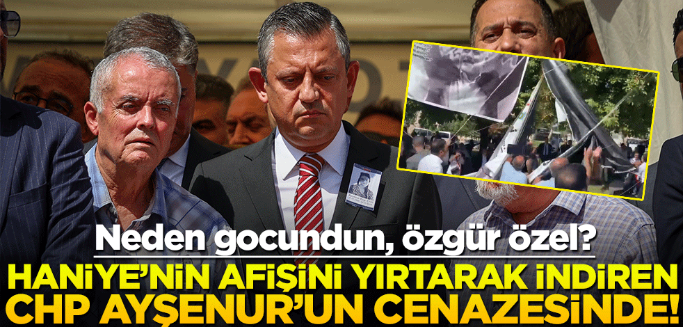 Haniye’nin afişini yırtarak indiren CHP, Ayşenur’un cenazesinde!