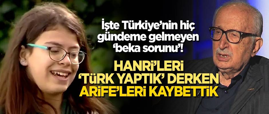 Hanri'yi 'Türk yaptık' derken Arife'leri kaybettik