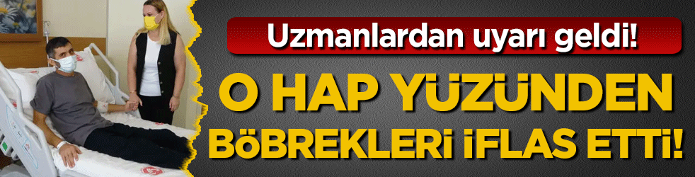 Hap yüzünden böbrekleri iflas etti! Uzmanlardan uyarı geldi!